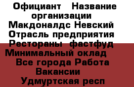 Официант › Название организации ­ Макдоналдс Невский › Отрасль предприятия ­ Рестораны, фастфуд › Минимальный оклад ­ 1 - Все города Работа » Вакансии   . Удмуртская респ.,Сарапул г.